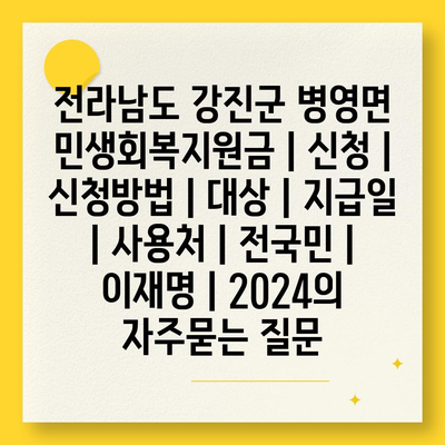 전라남도 강진군 병영면 민생회복지원금 | 신청 | 신청방법 | 대상 | 지급일 | 사용처 | 전국민 | 이재명 | 2024