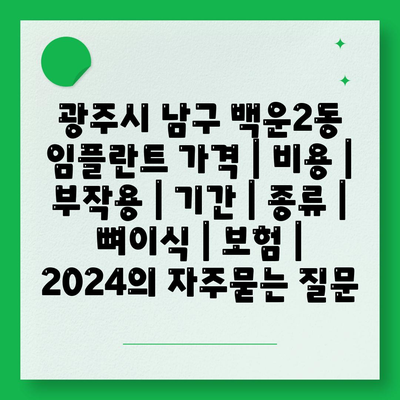 광주시 남구 백운2동 임플란트 가격 | 비용 | 부작용 | 기간 | 종류 | 뼈이식 | 보험 | 2024