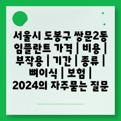 서울시 도봉구 쌍문2동 임플란트 가격 | 비용 | 부작용 | 기간 | 종류 | 뼈이식 | 보험 | 2024