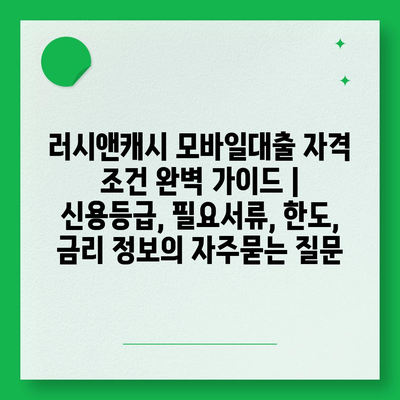 러시앤캐시 모바일대출 자격 조건 완벽 가이드 | 신용등급, 필요서류, 한도, 금리 정보