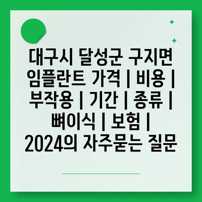 대구시 달성군 구지면 임플란트 가격 | 비용 | 부작용 | 기간 | 종류 | 뼈이식 | 보험 | 2024