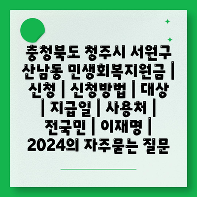 충청북도 청주시 서원구 산남동 민생회복지원금 | 신청 | 신청방법 | 대상 | 지급일 | 사용처 | 전국민 | 이재명 | 2024