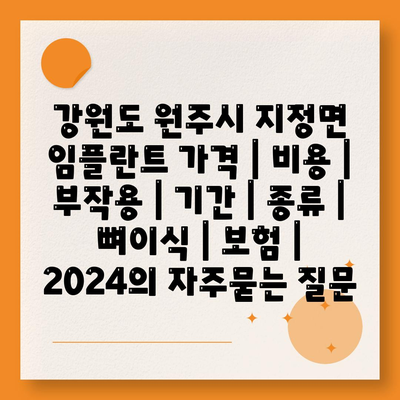 강원도 원주시 지정면 임플란트 가격 | 비용 | 부작용 | 기간 | 종류 | 뼈이식 | 보험 | 2024