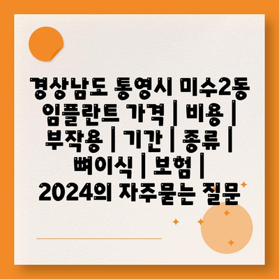 경상남도 통영시 미수2동 임플란트 가격 | 비용 | 부작용 | 기간 | 종류 | 뼈이식 | 보험 | 2024