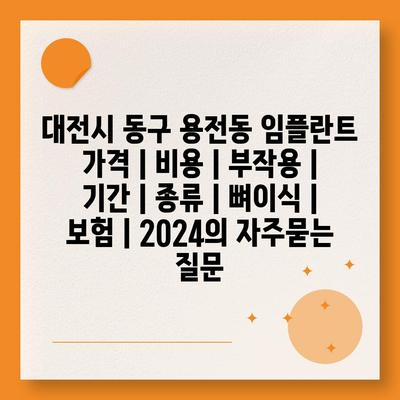 대전시 동구 용전동 임플란트 가격 | 비용 | 부작용 | 기간 | 종류 | 뼈이식 | 보험 | 2024