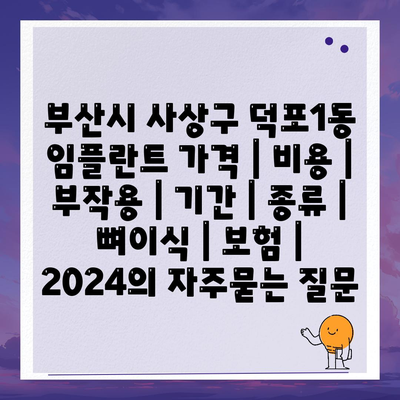 부산시 사상구 덕포1동 임플란트 가격 | 비용 | 부작용 | 기간 | 종류 | 뼈이식 | 보험 | 2024