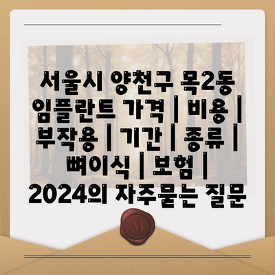 서울시 양천구 목2동 임플란트 가격 | 비용 | 부작용 | 기간 | 종류 | 뼈이식 | 보험 | 2024