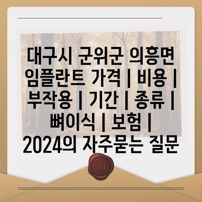 대구시 군위군 의흥면 임플란트 가격 | 비용 | 부작용 | 기간 | 종류 | 뼈이식 | 보험 | 2024