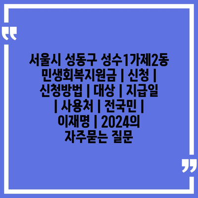 서울시 성동구 성수1가제2동 민생회복지원금 | 신청 | 신청방법 | 대상 | 지급일 | 사용처 | 전국민 | 이재명 | 2024