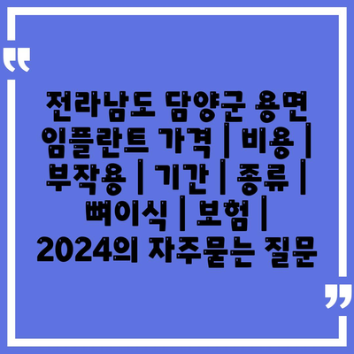 전라남도 담양군 용면 임플란트 가격 | 비용 | 부작용 | 기간 | 종류 | 뼈이식 | 보험 | 2024