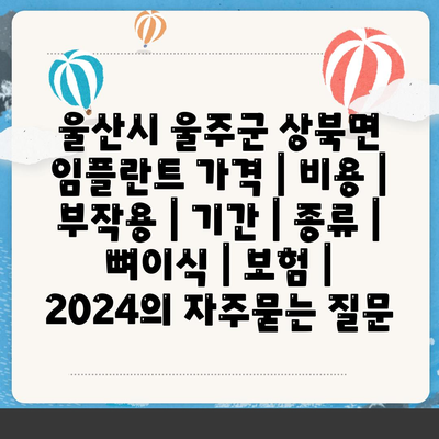 울산시 울주군 상북면 임플란트 가격 | 비용 | 부작용 | 기간 | 종류 | 뼈이식 | 보험 | 2024