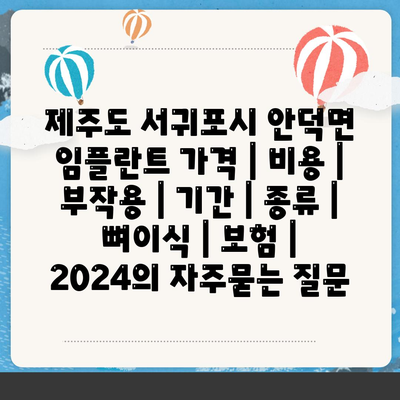 제주도 서귀포시 안덕면 임플란트 가격 | 비용 | 부작용 | 기간 | 종류 | 뼈이식 | 보험 | 2024