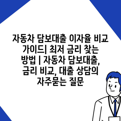 자동차 담보대출 이자율 비교 가이드| 최저 금리 찾는 방법 | 자동차 담보대출, 금리 비교, 대출 상담