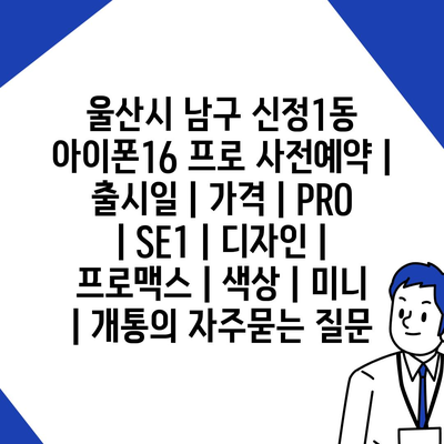 울산시 남구 신정1동 아이폰16 프로 사전예약 | 출시일 | 가격 | PRO | SE1 | 디자인 | 프로맥스 | 색상 | 미니 | 개통