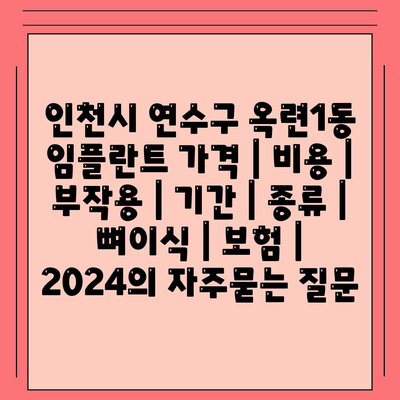 인천시 연수구 옥련1동 임플란트 가격 | 비용 | 부작용 | 기간 | 종류 | 뼈이식 | 보험 | 2024