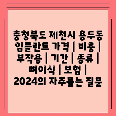 충청북도 제천시 용두동 임플란트 가격 | 비용 | 부작용 | 기간 | 종류 | 뼈이식 | 보험 | 2024