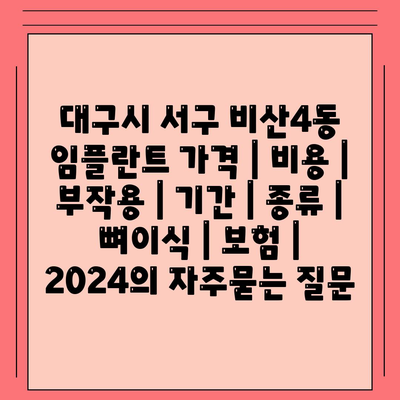 대구시 서구 비산4동 임플란트 가격 | 비용 | 부작용 | 기간 | 종류 | 뼈이식 | 보험 | 2024