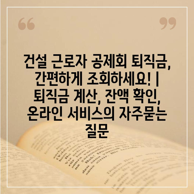 건설 근로자 공제회 퇴직금, 간편하게 조회하세요! | 퇴직금 계산, 잔액 확인, 온라인 서비스