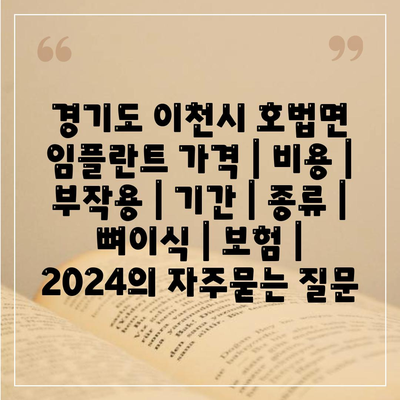 경기도 이천시 호법면 임플란트 가격 | 비용 | 부작용 | 기간 | 종류 | 뼈이식 | 보험 | 2024