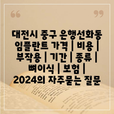 대전시 중구 은행선화동 임플란트 가격 | 비용 | 부작용 | 기간 | 종류 | 뼈이식 | 보험 | 2024