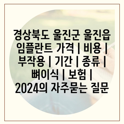 경상북도 울진군 울진읍 임플란트 가격 | 비용 | 부작용 | 기간 | 종류 | 뼈이식 | 보험 | 2024