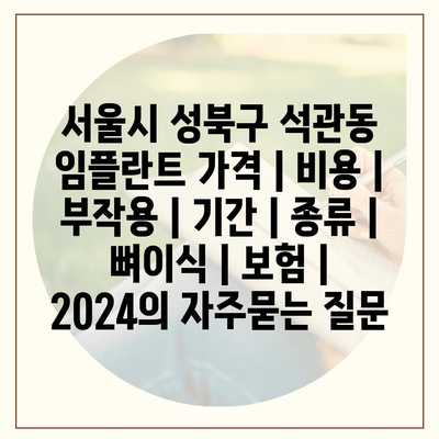 서울시 성북구 석관동 임플란트 가격 | 비용 | 부작용 | 기간 | 종류 | 뼈이식 | 보험 | 2024