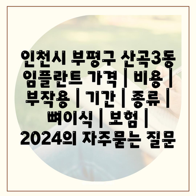 인천시 부평구 산곡3동 임플란트 가격 | 비용 | 부작용 | 기간 | 종류 | 뼈이식 | 보험 | 2024