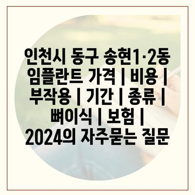 인천시 동구 송현1·2동 임플란트 가격 | 비용 | 부작용 | 기간 | 종류 | 뼈이식 | 보험 | 2024