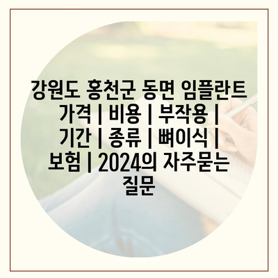 강원도 홍천군 동면 임플란트 가격 | 비용 | 부작용 | 기간 | 종류 | 뼈이식 | 보험 | 2024