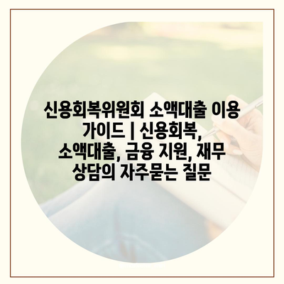 신용회복위원회 소액대출 이용 가이드 | 신용회복, 소액대출, 금융 지원, 재무 상담