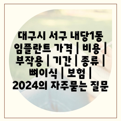 대구시 서구 내당1동 임플란트 가격 | 비용 | 부작용 | 기간 | 종류 | 뼈이식 | 보험 | 2024