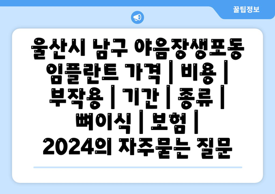 울산시 남구 야음장생포동 임플란트 가격 | 비용 | 부작용 | 기간 | 종류 | 뼈이식 | 보험 | 2024