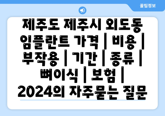 제주도 제주시 외도동 임플란트 가격 | 비용 | 부작용 | 기간 | 종류 | 뼈이식 | 보험 | 2024