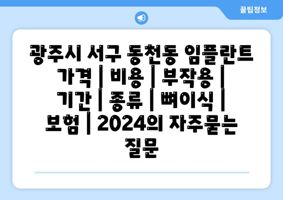 광주시 서구 동천동 임플란트 가격 | 비용 | 부작용 | 기간 | 종류 | 뼈이식 | 보험 | 2024