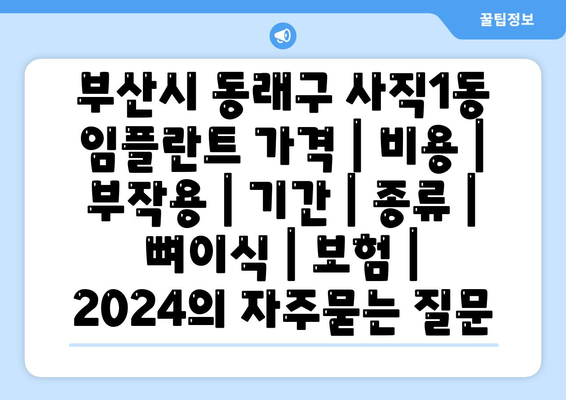 부산시 동래구 사직1동 임플란트 가격 | 비용 | 부작용 | 기간 | 종류 | 뼈이식 | 보험 | 2024