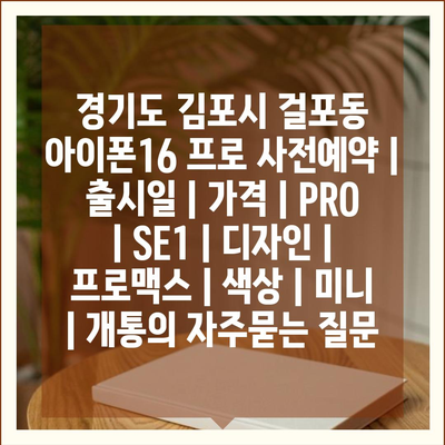 경기도 김포시 걸포동 아이폰16 프로 사전예약 | 출시일 | 가격 | PRO | SE1 | 디자인 | 프로맥스 | 색상 | 미니 | 개통