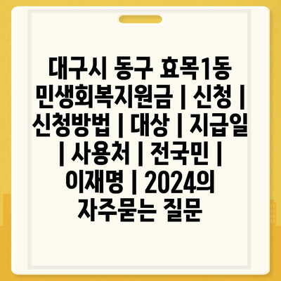 대구시 동구 효목1동 민생회복지원금 | 신청 | 신청방법 | 대상 | 지급일 | 사용처 | 전국민 | 이재명 | 2024