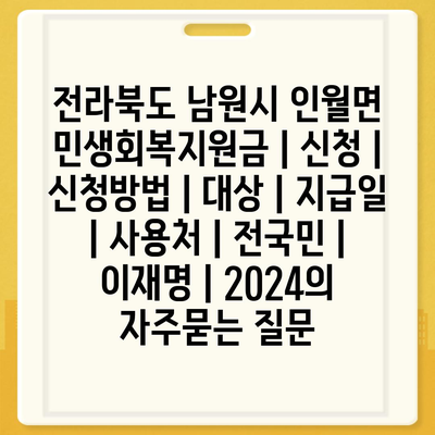 전라북도 남원시 인월면 민생회복지원금 | 신청 | 신청방법 | 대상 | 지급일 | 사용처 | 전국민 | 이재명 | 2024