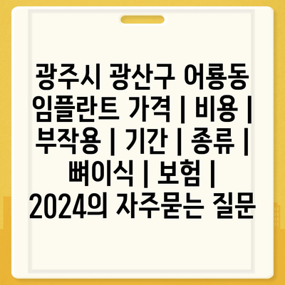 광주시 광산구 어룡동 임플란트 가격 | 비용 | 부작용 | 기간 | 종류 | 뼈이식 | 보험 | 2024