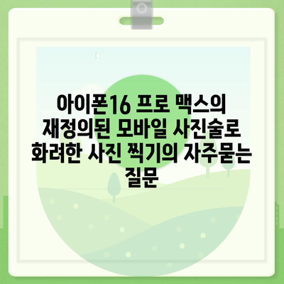 아이폰16 프로 맥스의 재정의된 모바일 사진술로 화려한 사진 찍기