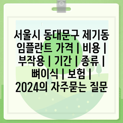 서울시 동대문구 제기동 임플란트 가격 | 비용 | 부작용 | 기간 | 종류 | 뼈이식 | 보험 | 2024