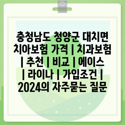 충청남도 청양군 대치면 치아보험 가격 | 치과보험 | 추천 | 비교 | 에이스 | 라이나 | 가입조건 | 2024