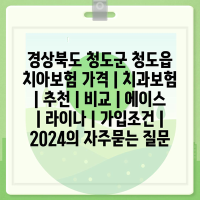 경상북도 청도군 청도읍 치아보험 가격 | 치과보험 | 추천 | 비교 | 에이스 | 라이나 | 가입조건 | 2024