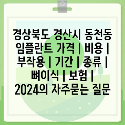 경상북도 경산시 동천동 임플란트 가격 | 비용 | 부작용 | 기간 | 종류 | 뼈이식 | 보험 | 2024