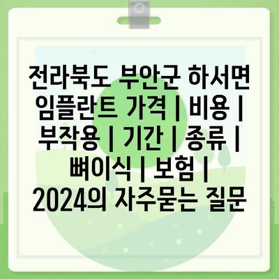 전라북도 부안군 하서면 임플란트 가격 | 비용 | 부작용 | 기간 | 종류 | 뼈이식 | 보험 | 2024