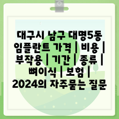 대구시 남구 대명5동 임플란트 가격 | 비용 | 부작용 | 기간 | 종류 | 뼈이식 | 보험 | 2024