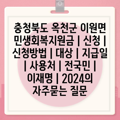 충청북도 옥천군 이원면 민생회복지원금 | 신청 | 신청방법 | 대상 | 지급일 | 사용처 | 전국민 | 이재명 | 2024