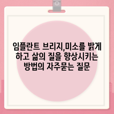 임플란트 브리지,미소를 밝게 하고 삶의 질을 향상시키는 방법