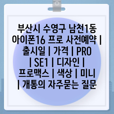 부산시 수영구 남천1동 아이폰16 프로 사전예약 | 출시일 | 가격 | PRO | SE1 | 디자인 | 프로맥스 | 색상 | 미니 | 개통