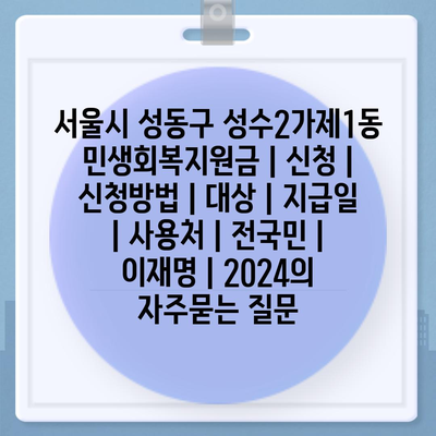 서울시 성동구 성수2가제1동 민생회복지원금 | 신청 | 신청방법 | 대상 | 지급일 | 사용처 | 전국민 | 이재명 | 2024